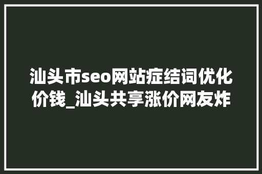 汕头市seo网站症结词优化价钱_汕头共享涨价网友炸锅我们在乎的是5毛钱吗
