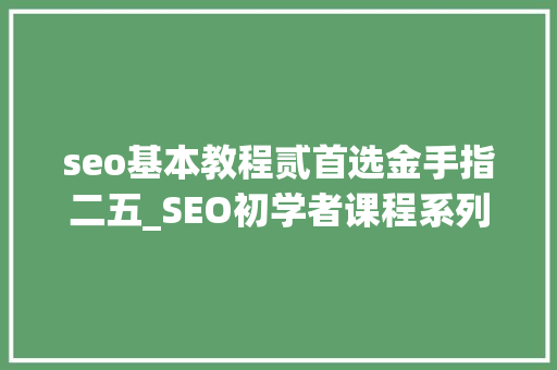 seo基本教程贰首选金手指二五_SEO初学者课程系列052 挖掘出有潜力的关键词 seo基本教程贰首选金手指二五_SEO初学者课程系列052 挖掘出有潜力的关键词 必应SEO