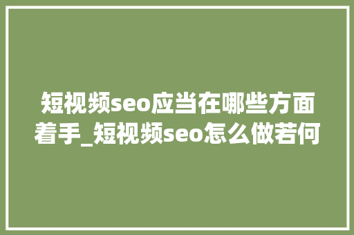 短视频seo应当在哪些方面着手_短视频seo怎么做若何做好短视频seo 短视频seo应当在哪些方面着手_短视频seo怎么做若何做好短视频seo 网站建设公司