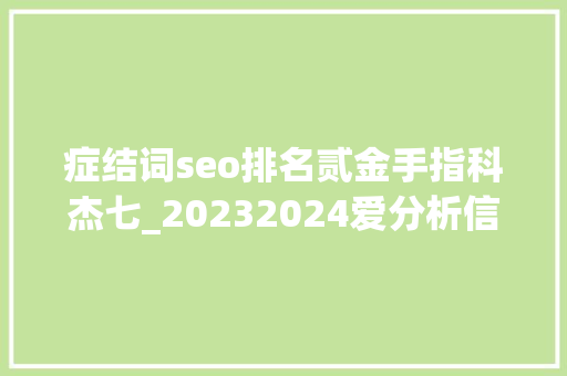 症结词seo排名贰金手指科杰七_20232024爱分析信创厂商全景申报|爱分析申报 必应SEO 症结词seo排名贰金手指科杰七_20232024爱分析信创厂商全景申报|爱分析申报 症结词seo排名贰金手指科杰七_20232024爱分析信创厂商全景申报|爱分析申报 必应SEO