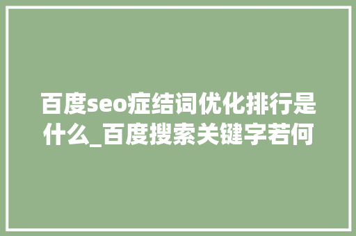 百度seo症结词优化排行是什么_百度搜索关键字若何排名网站SEO告诉你谜底 百度seo症结词优化排行是什么_百度搜索关键字若何排名网站SEO告诉你谜底 网站建设公司