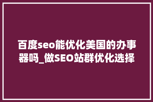 百度seo能优化美国的办事器吗_做SEO站群优化选择美国站群做事器的好处有哪些呢 百度seo能优化美国的办事器吗_做SEO站群优化选择美国站群做事器的好处有哪些呢 SEO关键词