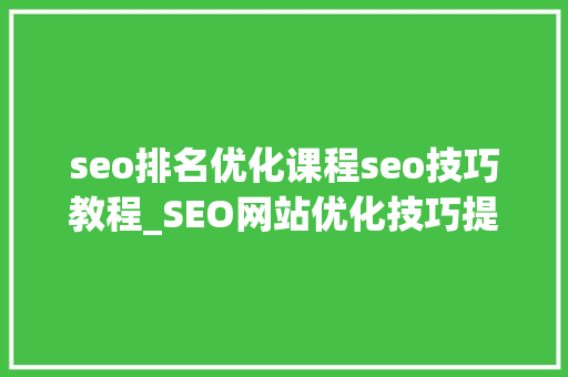 seo排名优化课程seo技巧教程_SEO网站优化技巧提升排名效果的关键方法 seo排名优化课程seo技巧教程_SEO网站优化技巧提升排名效果的关键方法 SEO关键词