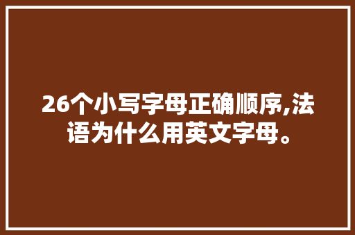 26个小写字母正确顺序,法语为什么用英文字母。