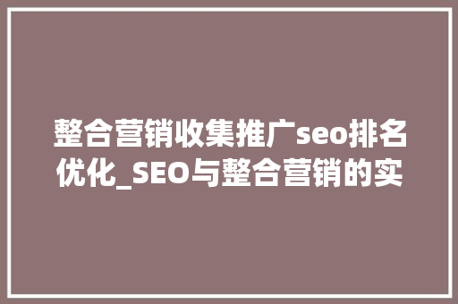 整合营销收集推广seo排名优化_SEO与整合营销的实施能够提升排名 SEO能够提升转化率 整合营销收集推广seo排名优化_SEO与整合营销的实施能够提升排名 SEO能够提升转化率 必应SEO