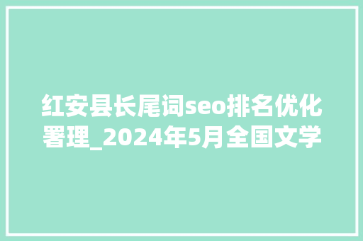 红安县长尾词seo排名优化署理_2024年5月全国文学期刊目录盘点 红安县长尾词seo排名优化署理_2024年5月全国文学期刊目录盘点 神马SEO