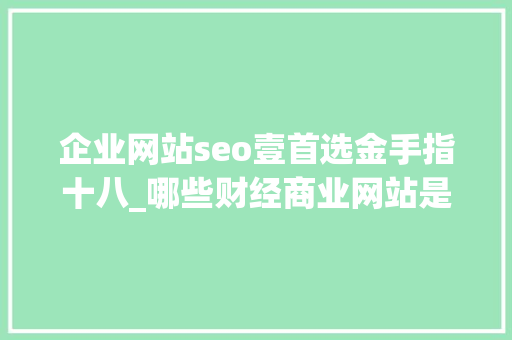 企业网站seo壹首选金手指十八_哪些财经商业网站是发稿的首选专业财经媒体软文代发信誉高效