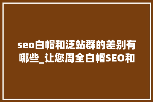 seo白帽和泛站群的差别有哪些_让您周全白帽SEO和黑帽SEO的差别 seo白帽和泛站群的差别有哪些_让您周全白帽SEO和黑帽SEO的差别 神马SEO