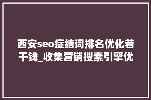 西安seo症结词排名优化若干钱_收集营销搜素引擎优化的收费标准值得一看 西安seo症结词排名优化若干钱_收集营销搜素引擎优化的收费标准值得一看 百度SEO