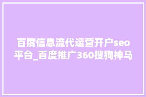 百度信息流代运营开户seo平台_百度推广360搜狗神马UC开户竞价排名托管信息流收集推广代运营