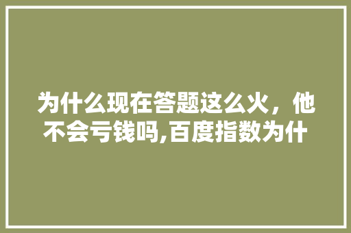 为什么现在答题这么火,他不会亏钱吗,百度指数为什么要刷新。 必应SEO 为什么现在答题这么火,他不会亏钱吗,百度指数为什么要刷新。 为什么现在答题这么火,他不会亏钱吗,百度指数为什么要刷新。 必应SEO