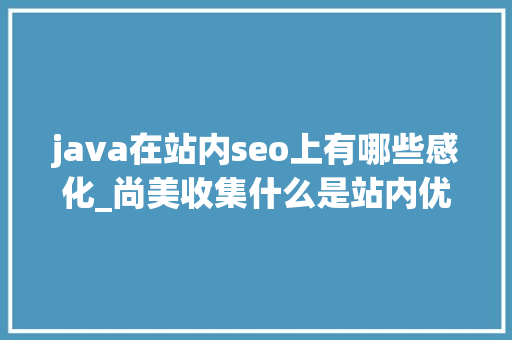 java在站内seo上有哪些感化_尚美收集什么是站内优化 java在站内seo上有哪些感化_尚美收集什么是站内优化 SEO关键词