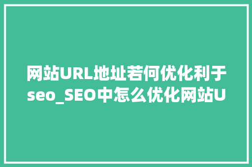 网站URL地址若何优化利于seo_SEO中怎么优化网站URL 网站URL地址若何优化利于seo_SEO中怎么优化网站URL 百度SEO