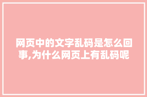网页中的文字乱码是怎么回事,为什么网页上有乱码呢。 网页中的文字乱码是怎么回事,为什么网页上有乱码呢。 必应SEO