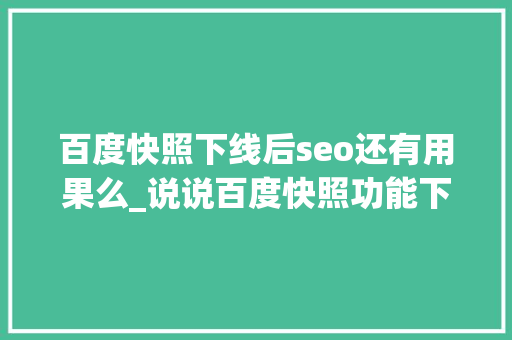 百度快照下线后seo还有用果么_说说百度快照功能下线影响有哪些 百度快照下线后seo还有用果么_说说百度快照功能下线影响有哪些 必应SEO