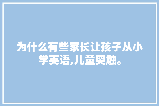 为什么有些家长让孩子从小学英语,儿童突触。 为什么有些家长让孩子从小学英语,儿童突触。 必应SEO