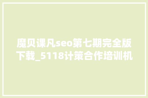 魔贝课凡seo第七期完全版下载_5118计策合作培训机构独享SEO优质课程在线课程全新上线 魔贝课凡seo第七期完全版下载_5118计策合作培训机构独享SEO优质课程在线课程全新上线 神马SEO