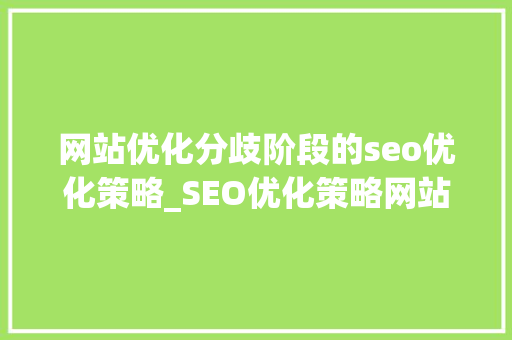 网站优化分歧阶段的seo优化策略_SEO优化策略网站不合时期应该若何优化 网站优化分歧阶段的seo优化策略_SEO优化策略网站不合时期应该若何优化 SEO关键词