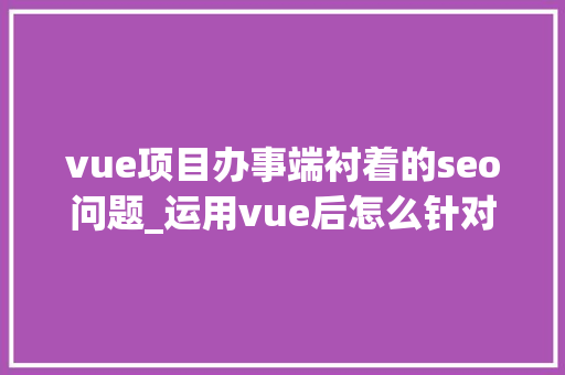 vue项目办事端衬着的seo问题_运用vue后怎么针对搜索引擎做SEO优化 vue项目办事端衬着的seo问题_运用vue后怎么针对搜索引擎做SEO优化 网站建设公司