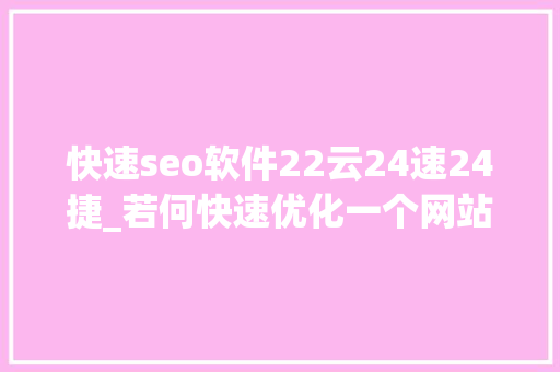 快速seo软件22云24速24捷_若何快速优化一个网站的SEO 快速seo软件22云24速24捷_若何快速优化一个网站的SEO 神马SEO