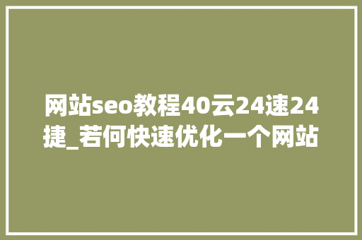 网站seo教程40云24速24捷_若何快速优化一个网站的SEO 网站seo教程40云24速24捷_若何快速优化一个网站的SEO 网站建设公司