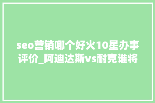 seo营销哪个好火10星办事评价_阿迪达斯vs耐克谁将赢得运动鞋之战 seo营销哪个好火10星办事评价_阿迪达斯vs耐克谁将赢得运动鞋之战 网站建设公司