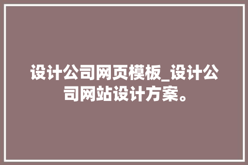 设计公司网页模板_设计公司网站设计方案。 设计公司网页模板_设计公司网站设计方案。 网站建设公司