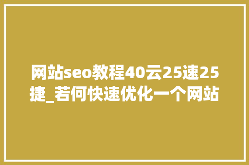 网站seo教程40云25速25捷_若何快速优化一个网站的SEO 网站seo教程40云25速25捷_若何快速优化一个网站的SEO 搜狗SEO