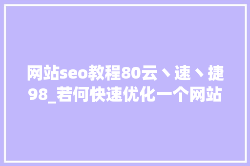 网站seo教程80云丶速丶捷98_若何快速优化一个网站的SEO 网站seo教程80云丶速丶捷98_若何快速优化一个网站的SEO 网站建设公司