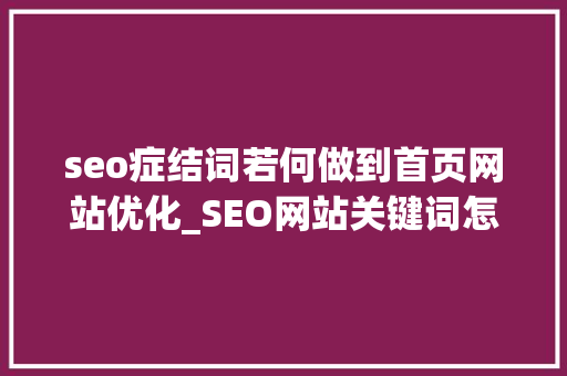 seo症结词若何做到首页网站优化_SEO网站关键词怎么优化到首页 seo症结词若何做到首页网站优化_SEO网站关键词怎么优化到首页 网站建设公司