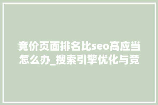 竞价页面排名比seo高应当怎么办_搜索引擎优化与竞价排名之间优缺点比较分析