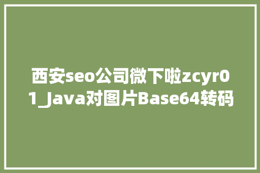 西安seo公司微下啦zcyr01_Java对图片Base64转码HTML对Base64解码Java加强版 西安seo公司微下啦zcyr01_Java对图片Base64转码HTML对Base64解码Java加强版 神马SEO