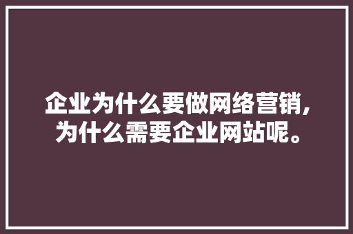 企业为什么要做网络营销,为什么需要企业网站呢。 企业为什么要做网络营销,为什么需要企业网站呢。 SEO关键词