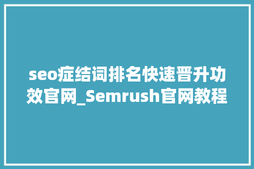 seo症结词排名快速晋升功效官网_Semrush官网教程运用网站内链提高关键词排名