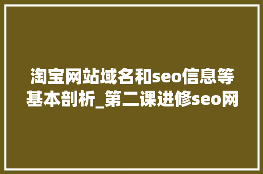 淘宝网站域名和seo信息等基本剖析_第二课进修seo网站的三要素你理解若干 淘宝网站域名和seo信息等基本剖析_第二课进修seo网站的三要素你理解若干 百度SEO