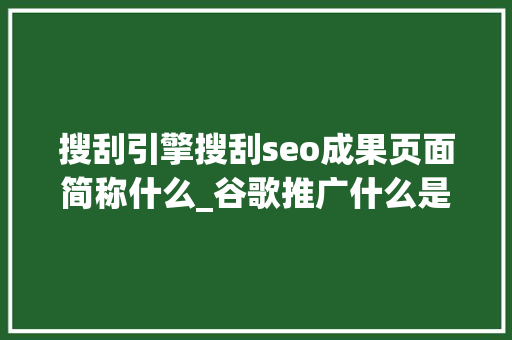 搜刮引擎搜刮seo成果页面简称什么_谷歌推广什么是搜索引擎结果页面SERP 搜刮引擎搜刮seo成果页面简称什么_谷歌推广什么是搜索引擎结果页面SERP 必应SEO