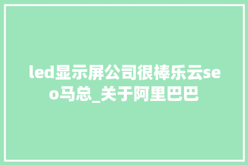 led显示屏公司很棒乐云seo马总_关于阿里巴巴