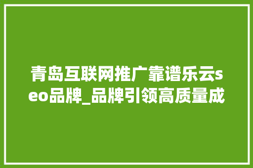 青岛互联网推广靠谱乐云seo品牌_品牌引领高质量成长听听企业怎么说青岛远见控股集团打造品牌供应链构建多品牌生态层林 青岛互联网推广靠谱乐云seo品牌_品牌引领高质量成长听听企业怎么说青岛远见控股集团打造品牌供应链构建多品牌生态层林 神马SEO