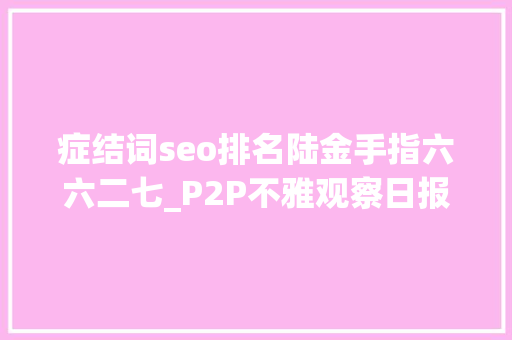 症结词seo排名陆金手指六六二七_P2P不雅观察日报｜P2P行业准入门槛或提至5000万