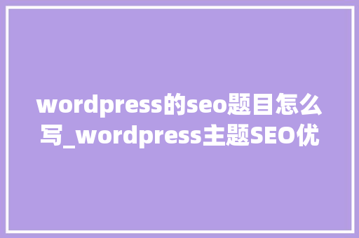 wordpress的seo题目怎么写_wordpress主题SEO优化之自定义文章页面keywords和description wordpress的seo题目怎么写_wordpress主题SEO优化之自定义文章页面keywords和description 必应SEO