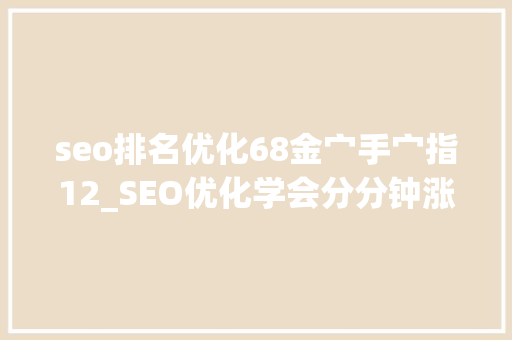 seo排名优化68金宀手宀指12_SEO优化学会分分钟涨工资站长若何将网站关键词排名提升到首页 必应SEO seo排名优化68金宀手宀指12_SEO优化学会分分钟涨工资站长若何将网站关键词排名提升到首页 seo排名优化68金宀手宀指12_SEO优化学会分分钟涨工资站长若何将网站关键词排名提升到首页 必应SEO