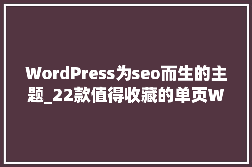WordPress为seo而生的主题_22款值得收藏的单页WordPress主题 WordPress为seo而生的主题_22款值得收藏的单页WordPress主题 神马SEO