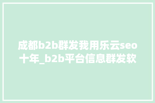 成都b2b群发我用乐云seo十年_b2b平台信息群发软件快速掌握信息宣告质量提高收录效率 成都b2b群发我用乐云seo十年_b2b平台信息群发软件快速掌握信息宣告质量提高收录效率 必应SEO