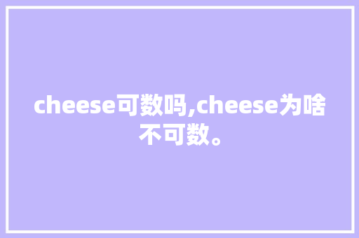 cheese可数吗,cheese为啥不可数。 cheese可数吗,cheese为啥不可数。 SEO关键词