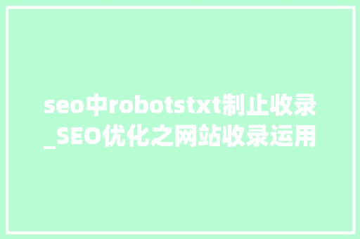 seo中robotstxt制止收录_SEO优化之网站收录运用robotstxt 禁止不想被收 seo中robotstxt制止收录_SEO优化之网站收录运用robotstxt 禁止不想被收 必应SEO