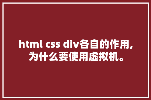 html css div各自的作用,为什么要使用虚拟机。 html css div各自的作用,为什么要使用虚拟机。 必应SEO