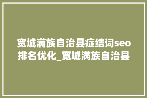 宽城满族自治县症结词seo排名优化_宽城满族自治县优化审批做事流程 改进营商情形