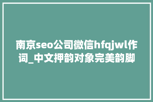 南京seo公司微信hfqjwl作词_中文押韵对象完美韵脚的赚钱套路