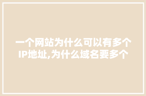 一个网站为什么可以有多个IP地址,为什么域名要多个域名。 一个网站为什么可以有多个IP地址,为什么域名要多个域名。 百度SEO