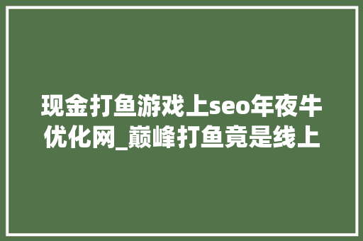 现金打鱼游戏上seo年夜牛优化网_巅峰打鱼竟是线上打赌平台涉赌资金3700余万元26人获罪 现金打鱼游戏上seo年夜牛优化网_巅峰打鱼竟是线上打赌平台涉赌资金3700余万元26人获罪 百度SEO